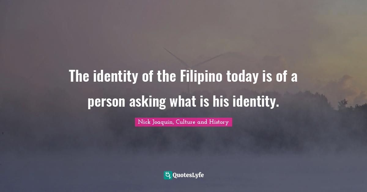 Identity Quotes: "The identity of the Filipino today is of a person asking what is his identity."