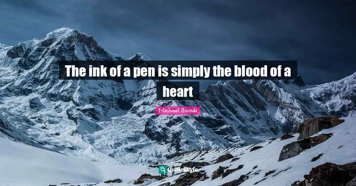The ink of a pen is simply the blood of a heart