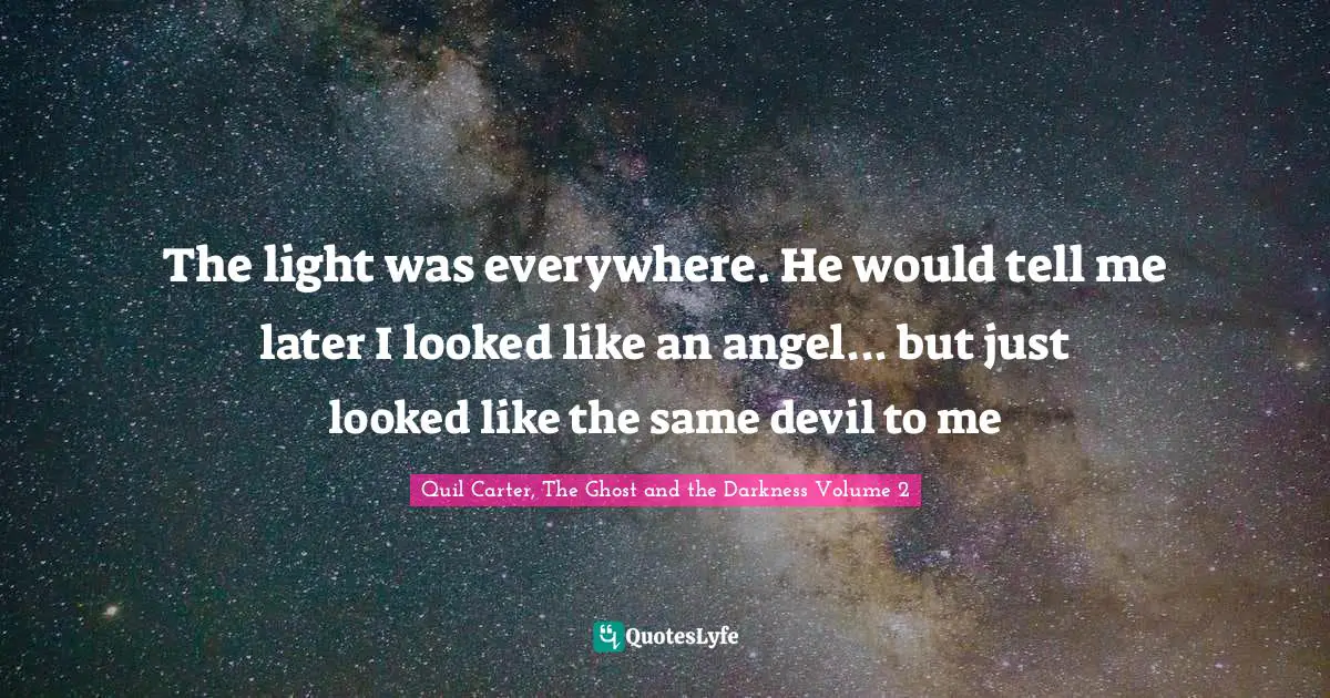The light was everywhere. He would tell me later I looked like an angel... but just looked like the same devil to me
