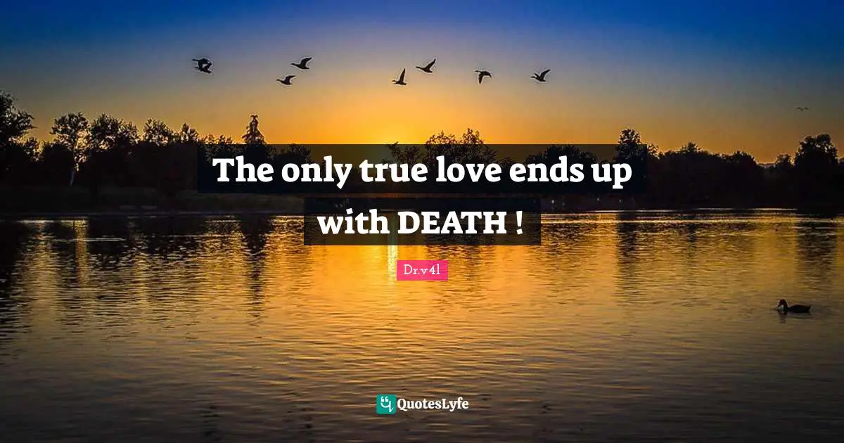 The only true love ends up with DEATH !