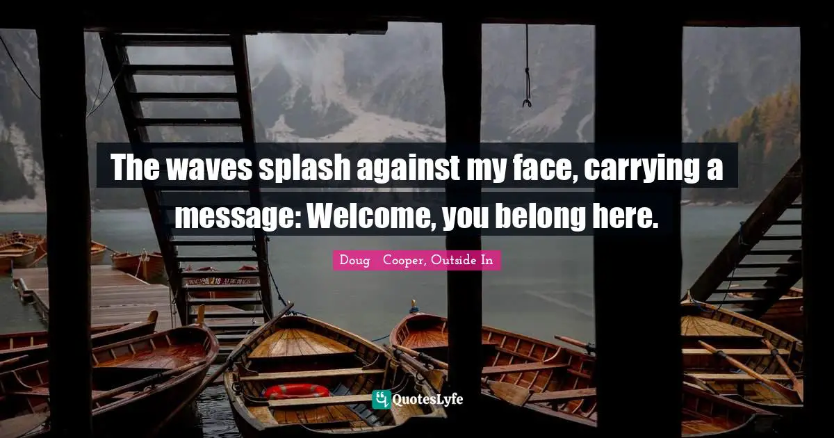 The waves splash against my face, carrying a message: Welcome, you belong here.