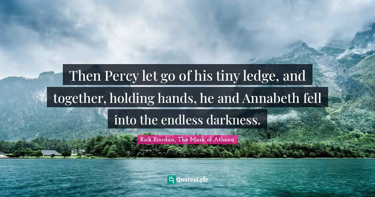 Then Percy let go of his tiny ledge, and together, holding hands, he and Annabeth fell into the endless darkness.