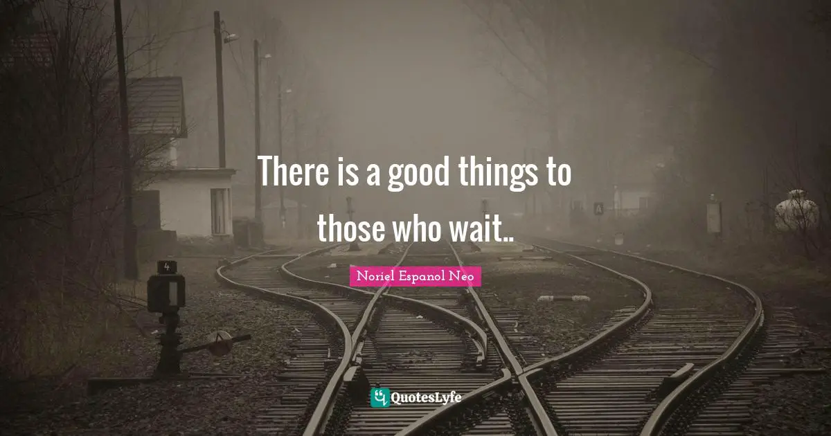There is a good things to those who wait..