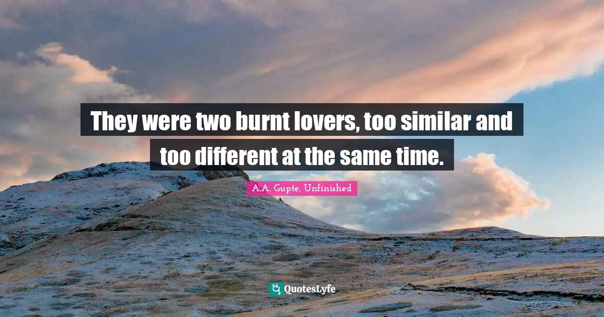 They were two burnt lovers, too similar and too different at the same time.