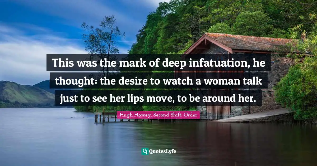 This was the mark of deep infatuation, he thought: the desire to watch a woman talk just to see her lips move, to be around her.