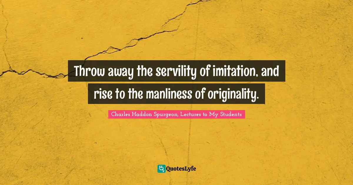 Throw away the servility of imitation, and rise to the manliness of originality.
