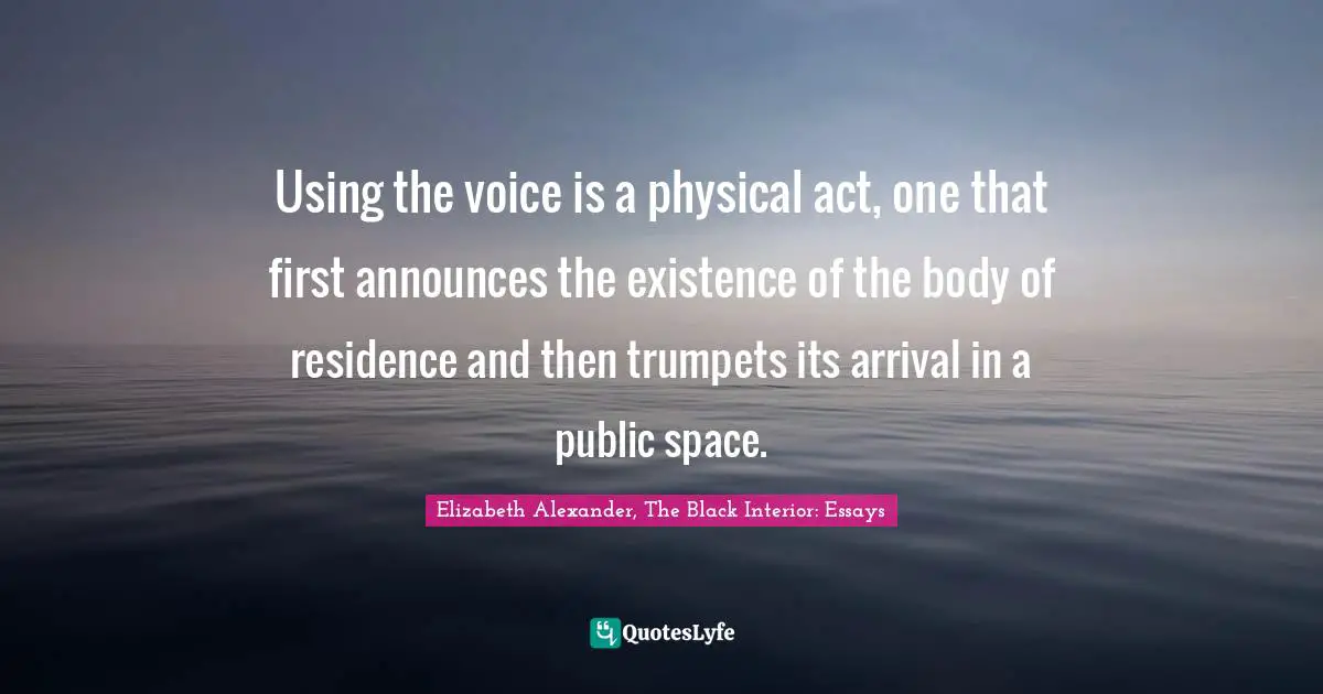 Using the voice is a physical act, one that first announces the existence of the body of residence and then trumpets its arrival in a public space.