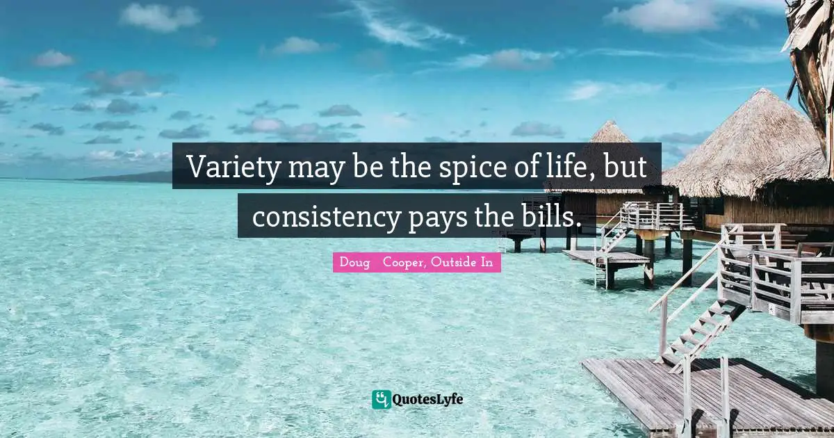 Variety may be the spice of life, but consistency pays the bills.