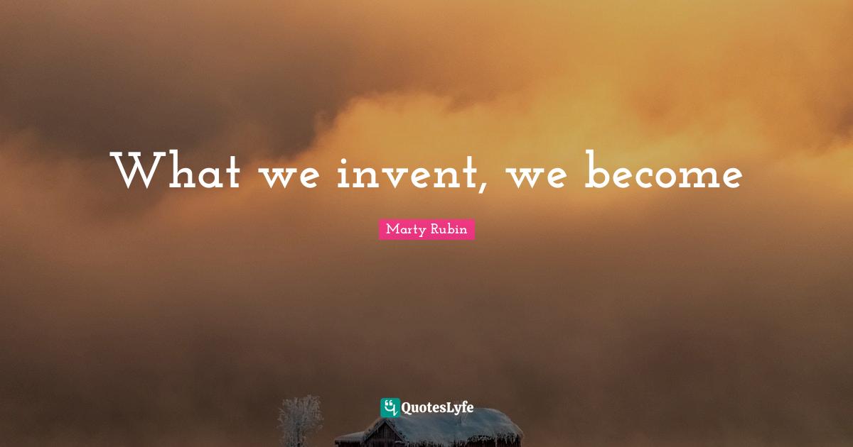 What we invent, we become