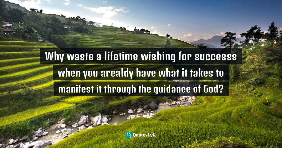 Wishing Quotes: "Why waste a lifetime wishing for successs when you arealdy have what it takes to manifest it through the guidance of God?"