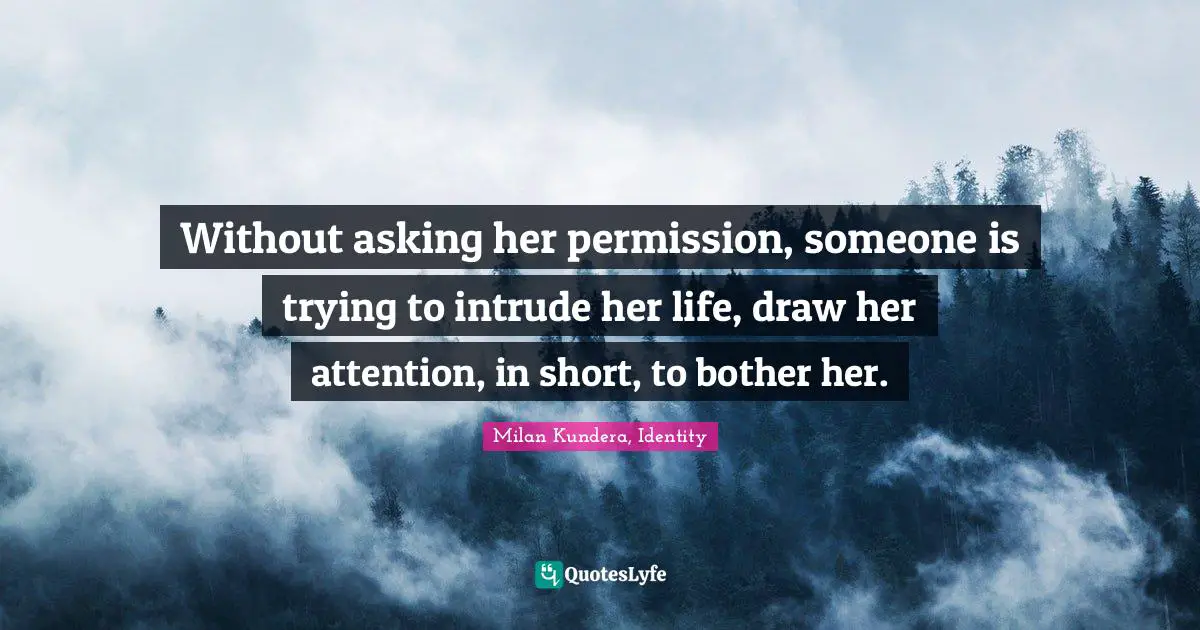 Without asking her permission, someone is trying to intrude her life, draw her attention, in short, to bother her.
