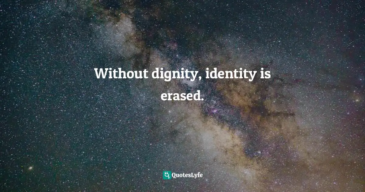 Laura Hillenbrand Quotes: "Without dignity, identity is erased."