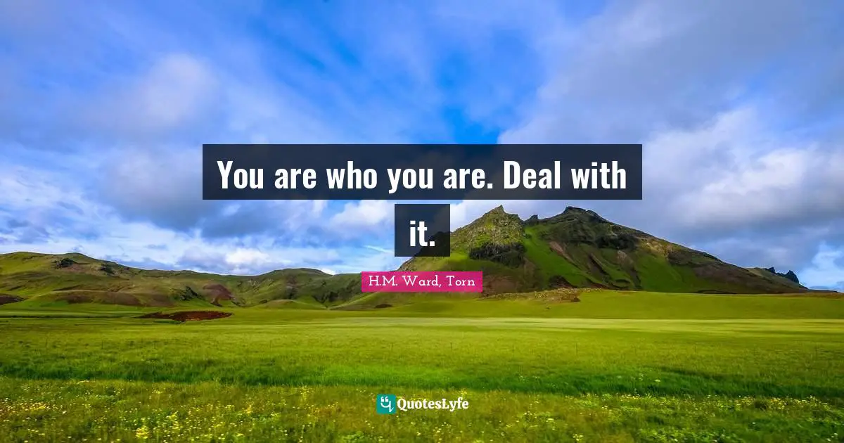 You are who you are. Deal with it.