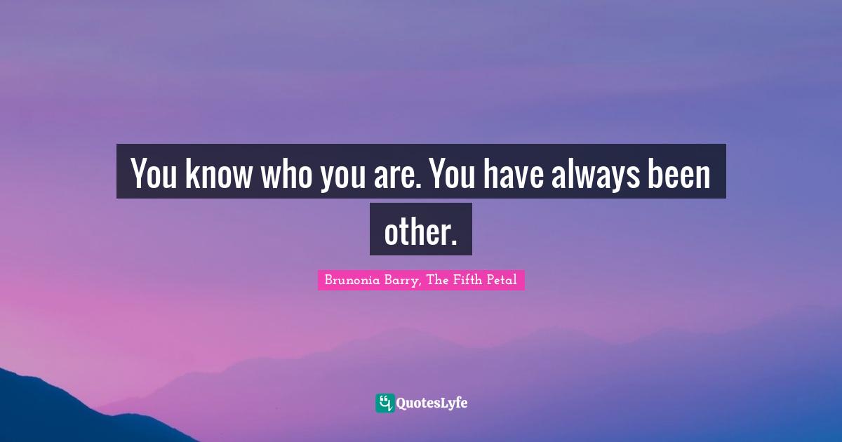 You know who you are. You have always been other.