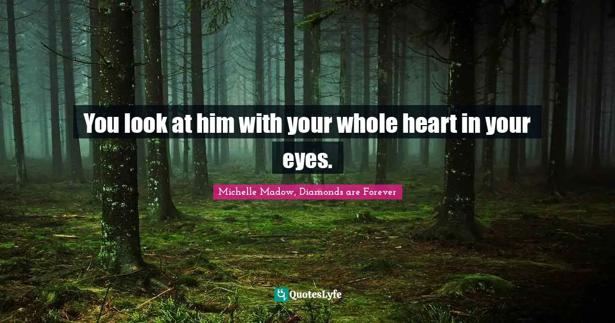 Michelle Madow, Diamonds Are Forever Quotes: "You look at him with your whole heart in your eyes."