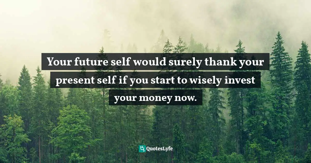 Your Future Self Quotes: "Your future self would surely thank your present self if you start to wisely invest your money now."