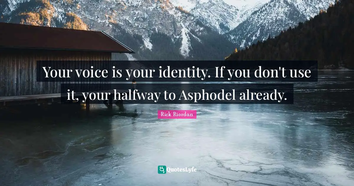Your voice is your identity. If you don't use it, your halfway to Asphodel already.