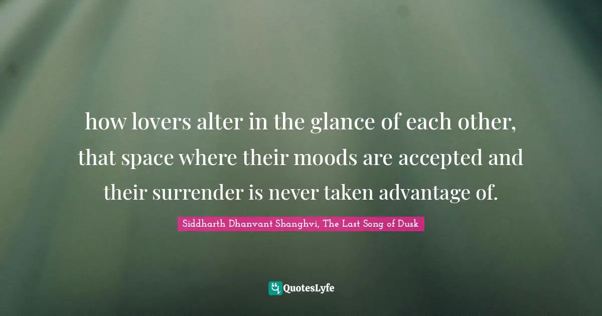how lovers alter in the glance of each other, that space where their moods are accepted and their surrender is never taken advantage of.