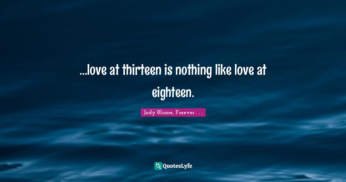 ...love at thirteen is nothing like love at eighteen.