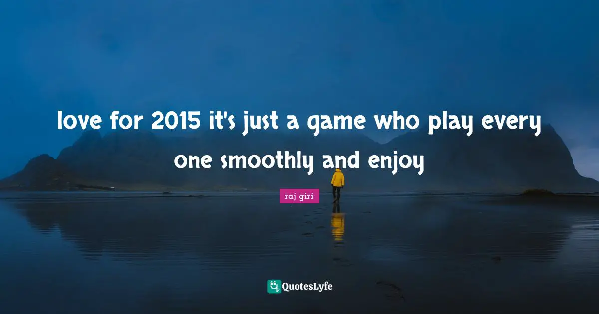 Raj Quotes: "love for 2015 it's just a game who play every one smoothly and enjoy"