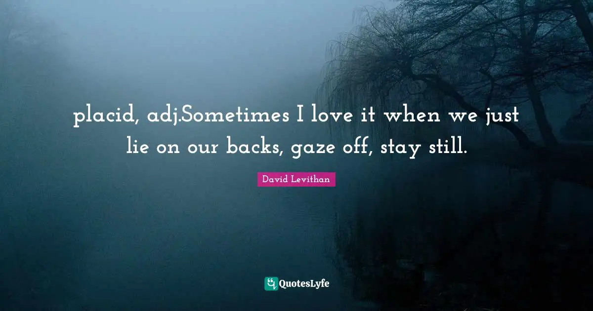 placid, adj.Sometimes I love it when we just lie on our backs, gaze off, stay still.