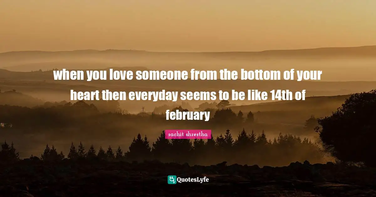 when you love someone from the bottom of your heart then everyday seems to be like 14th of february