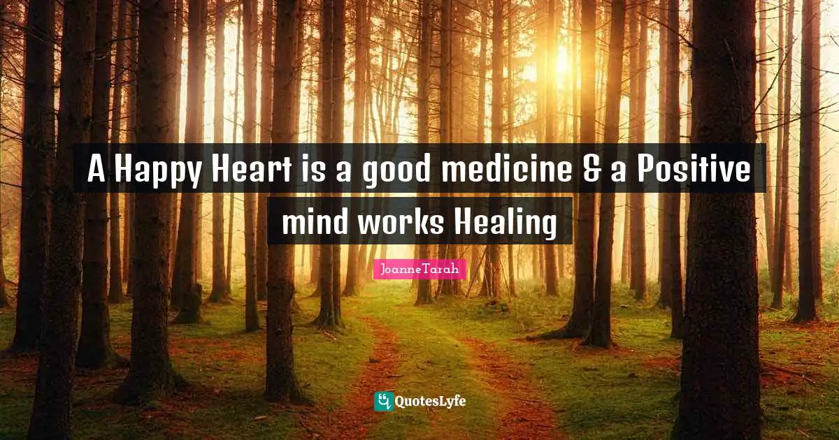 A Happy Heart is a good medicine & a Positive mind works Healing