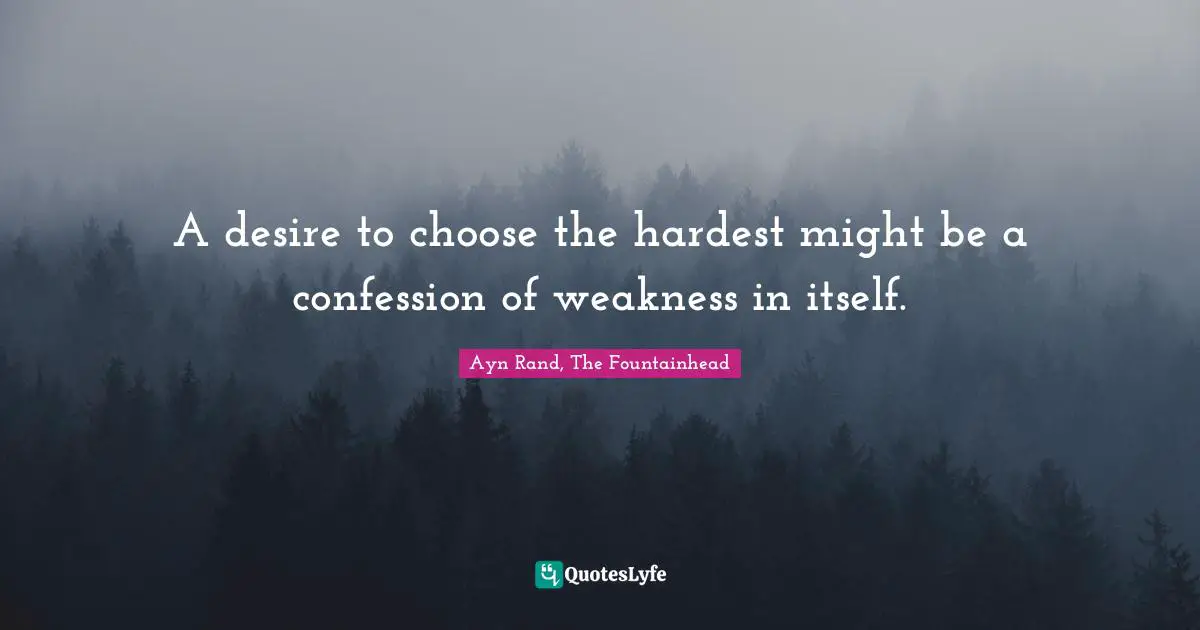 Ayn Rand, The Fountainhead Quotes: A desire to choose the hardest might be a confession of weakness in itself.