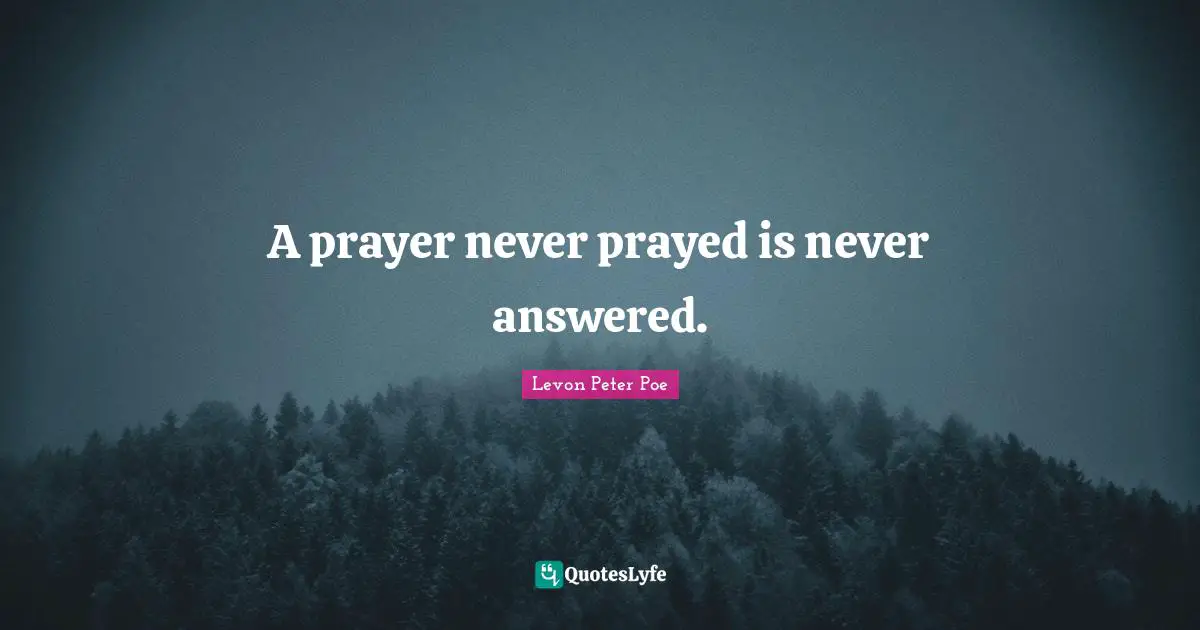 A prayer never prayed is never answered.