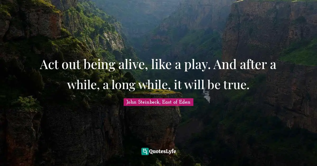 Act out being alive, like a play. And after a while, a long while, it will be true.