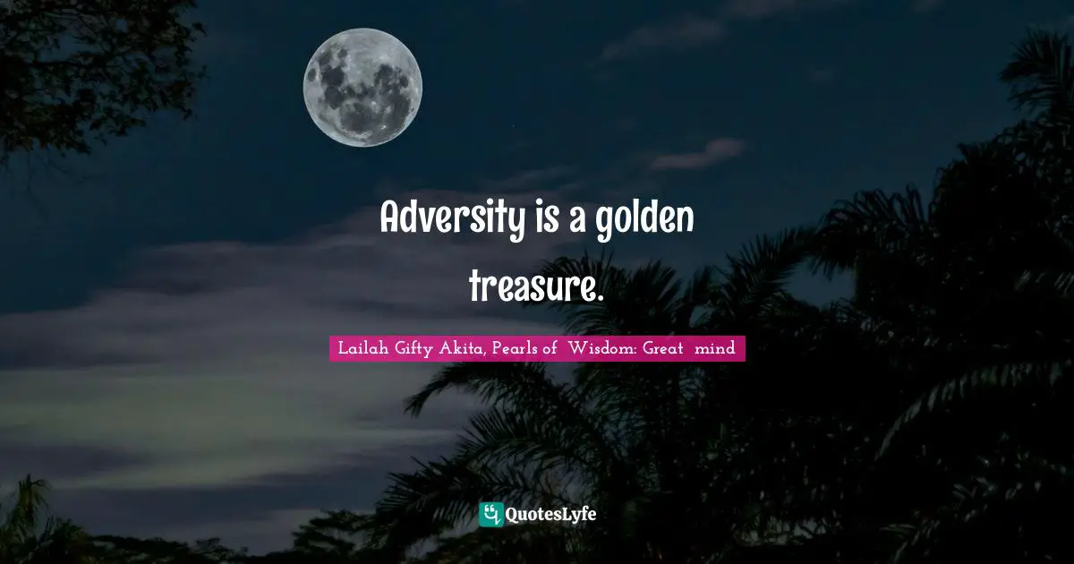 Adversity is a golden treasure.