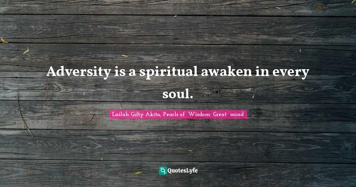 Adversity is a spiritual awaken in every soul.