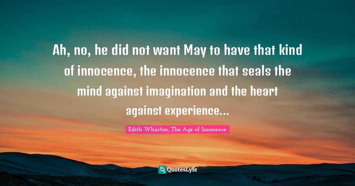 Ah, no, he did not want May to have that kind of innocence, the innocence that seals the mind against imagination and the heart against experience...