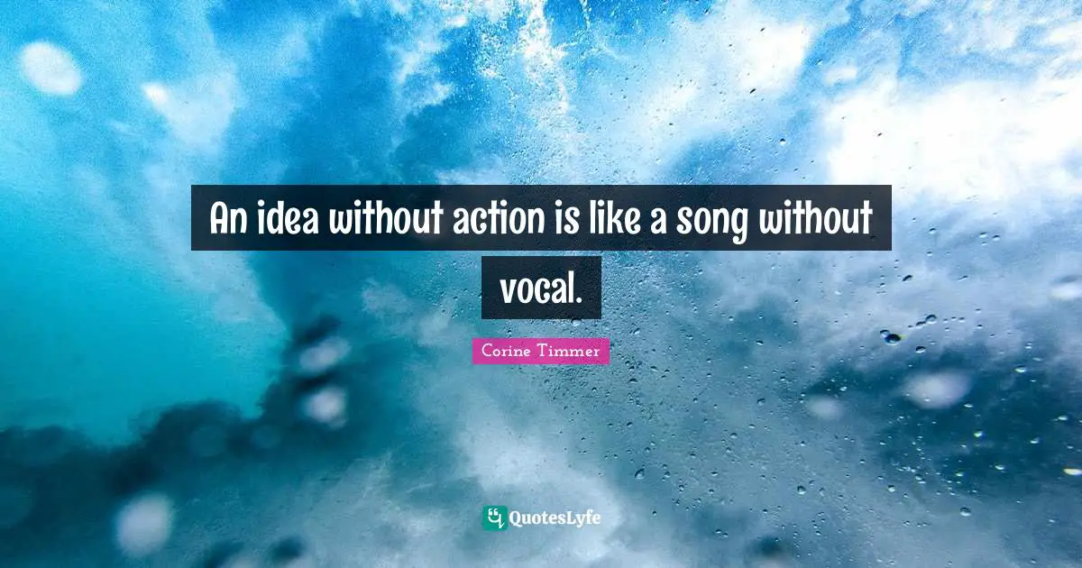 An idea without action is like a song without vocal.