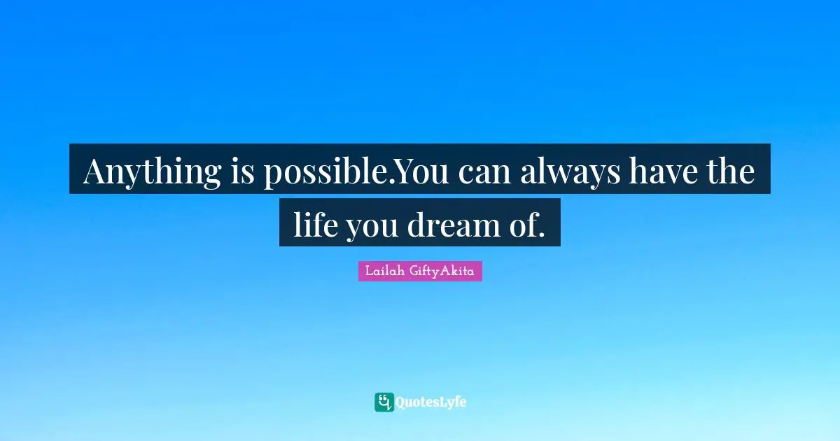 Lailah GiftyAkita Quotes: Anything is possible.You can always have the life you dream of.