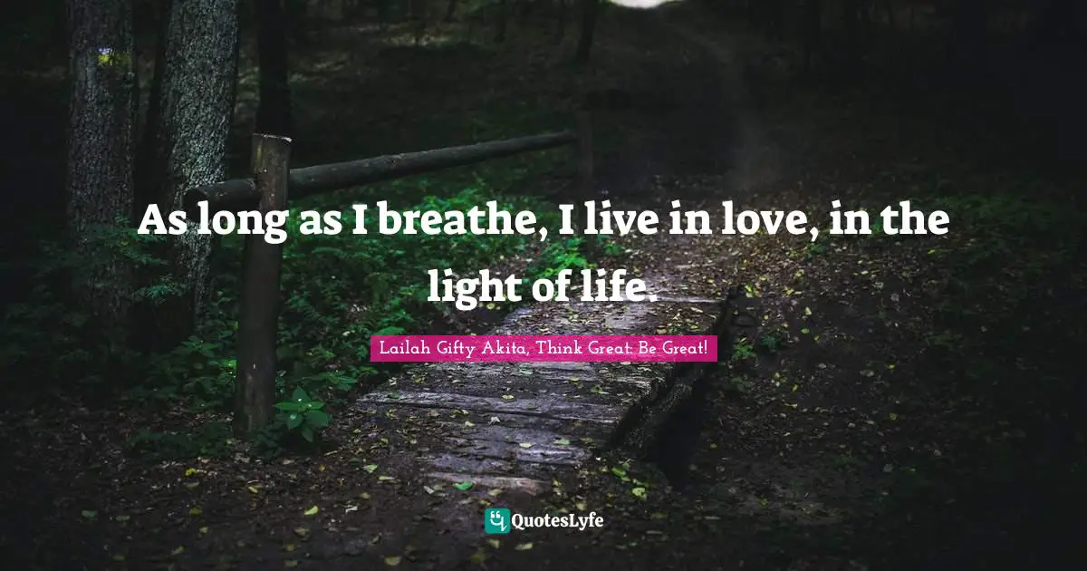 As long as I breathe, I live in love, in the light of life.