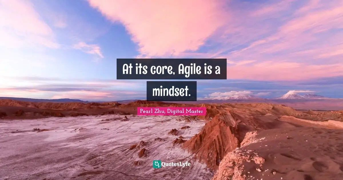 At its core, Agile is a mindset.