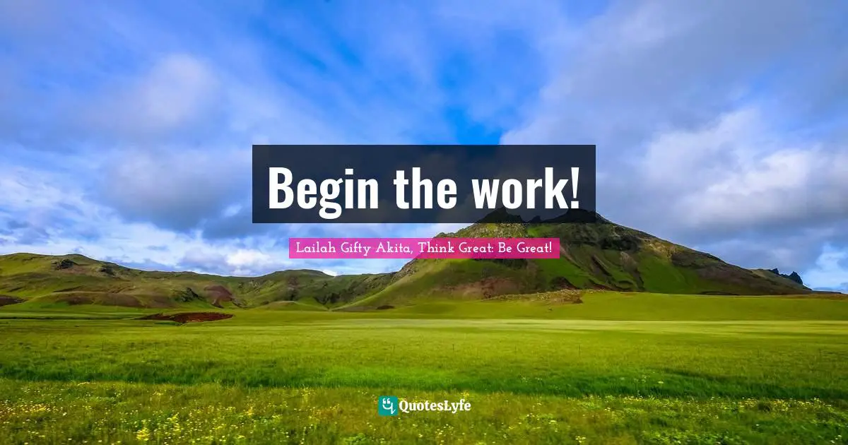 Begin the work!