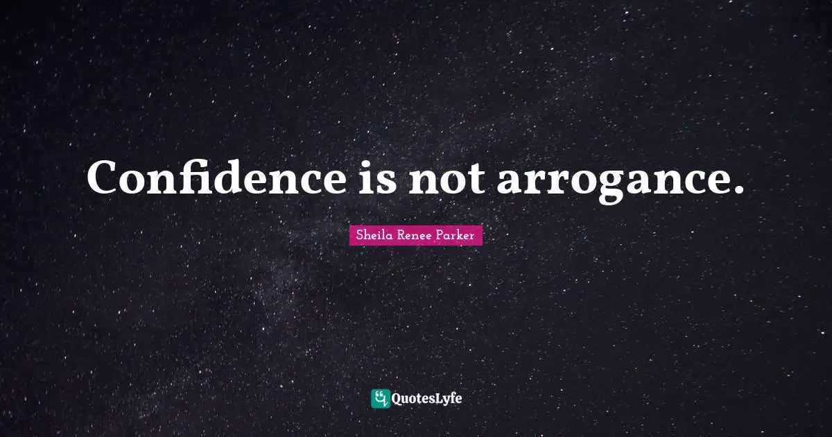 Confidence is not arrogance.