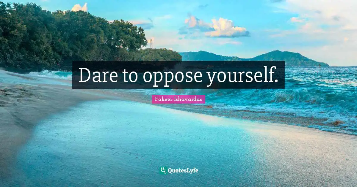 Divine Self Quotes: "Dare to oppose yourself."