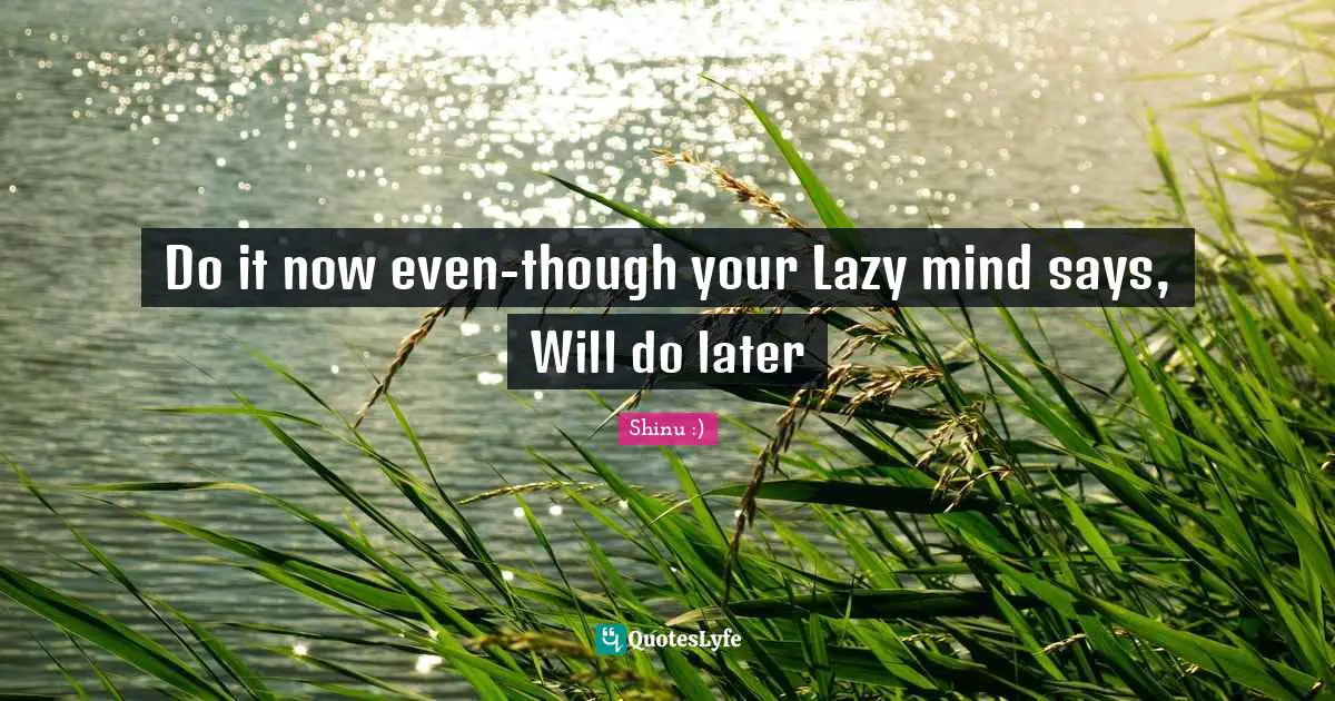 Do it now even-though your Lazy mind says, Will do later