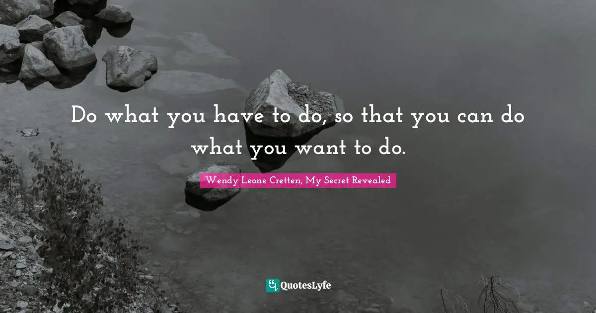 Do what you have to do, so that you can do what you want to do.