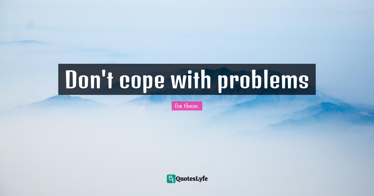 Don't cope with problems
