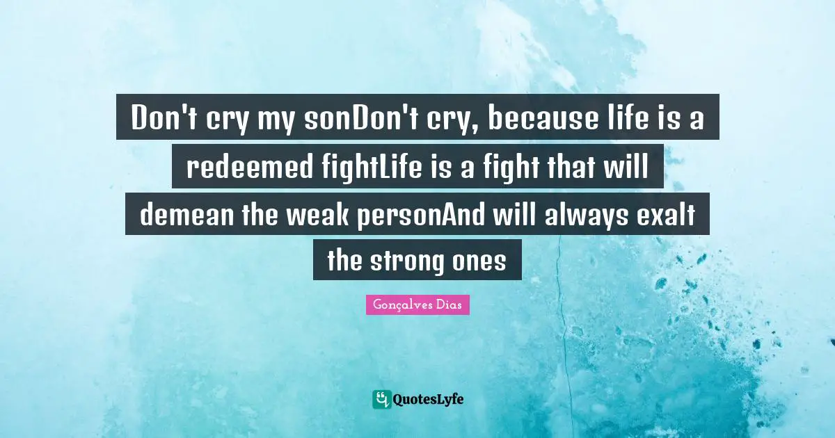 Don't cry my sonDon't cry, because life is a redeemed fightLife is a fight that will demean the weak personAnd will always exalt the strong ones