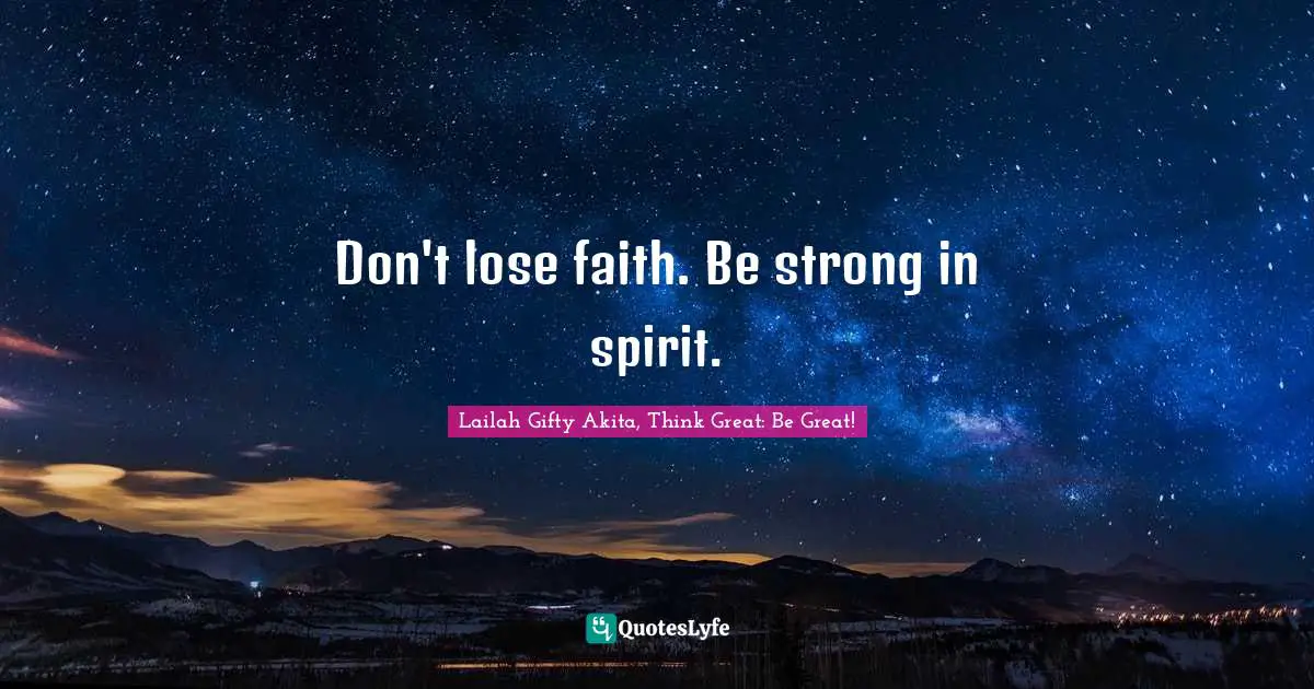Don't lose faith. Be strong in spirit.