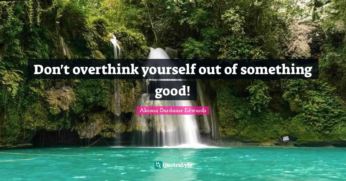 Don't overthink yourself out of something good!