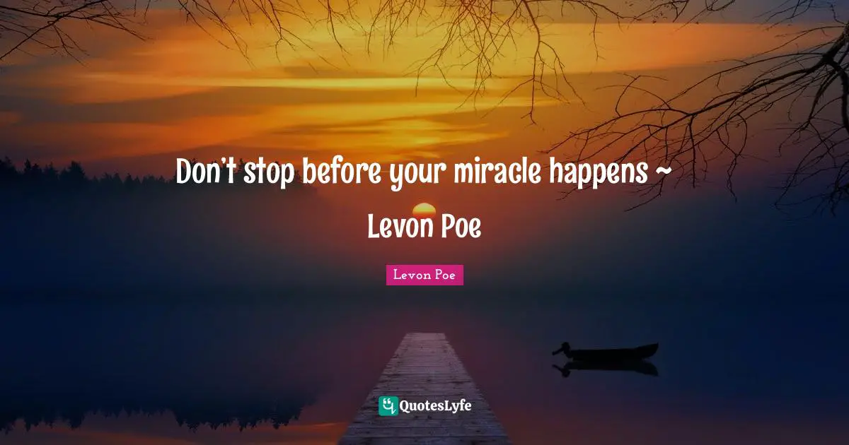 Don’t stop before your miracle happens ~ Levon Poe