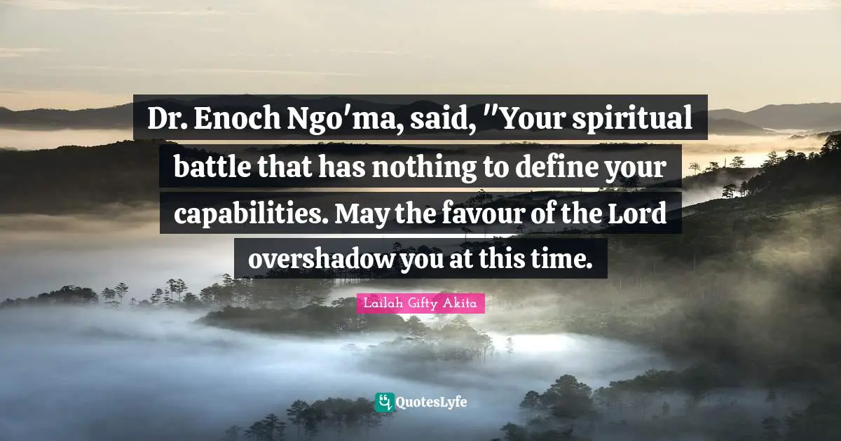 Grace Divine Quotes: "Dr. Enoch Ngo'ma, said, "Your spiritual battle that has nothing to define your capabilities. May the favour of the Lord overshadow you at this time."