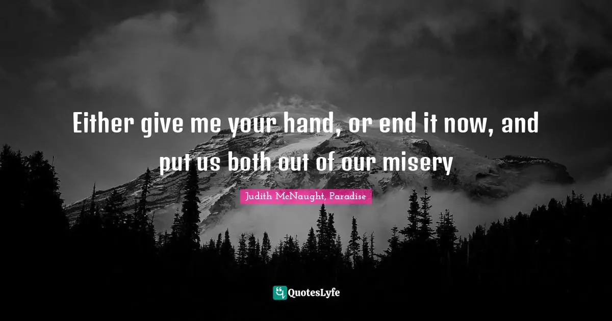 Breaking Up Quotes: "Either give me your hand, or end it now, and put us both out of our misery"