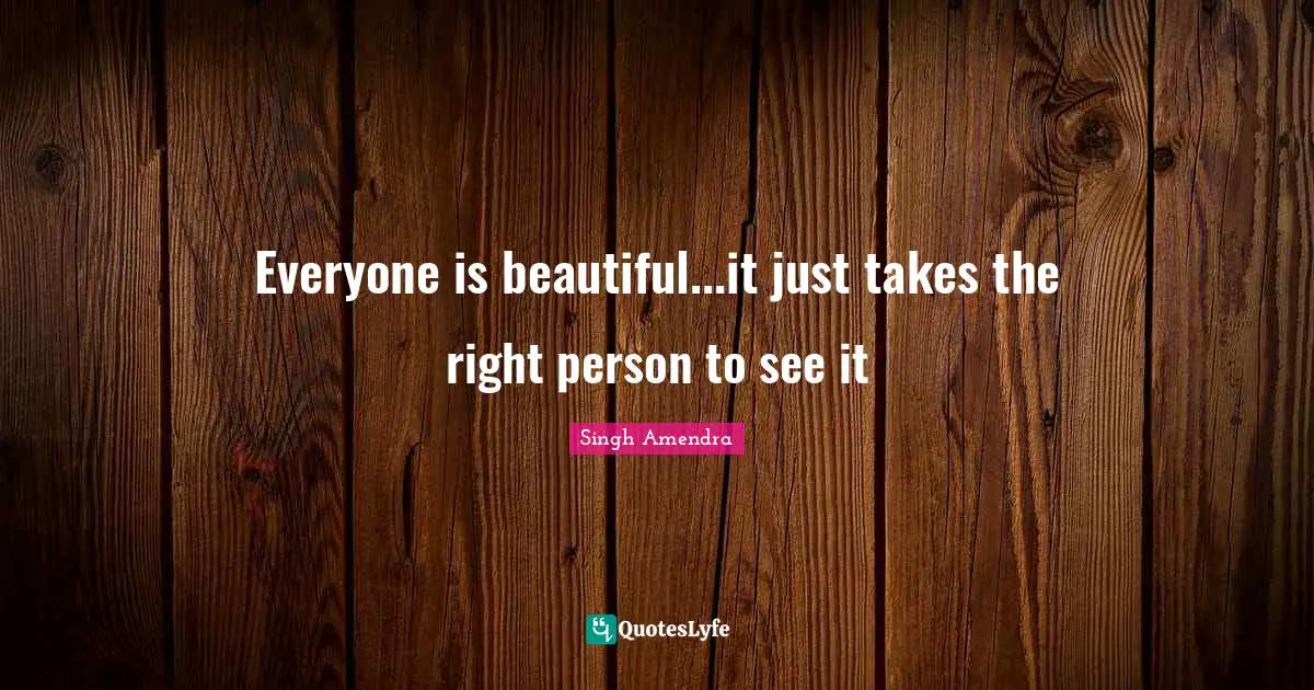 Everyone is beautiful...it just takes the right person to see it